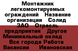 Монтажник легкомонтируемых ограждений › Название организации ­ Солид, ЗАО › Отрасль предприятия ­ Другое › Минимальный оклад ­ 1 - Все города Работа » Вакансии   . Ивановская обл.